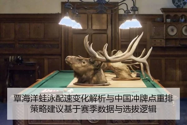 覃海洋蛙泳配速变化解析与中国冲牌点重排策略建议基于赛季数据与选拔逻辑